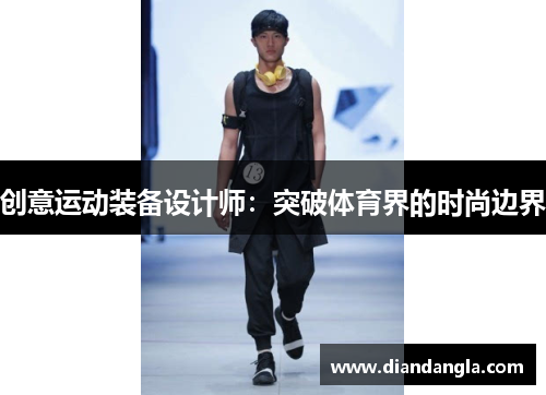 创意运动装备设计师：突破体育界的时尚边界